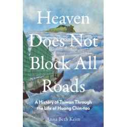 Heaven Does Not Block All Roads: A History of Taiwan Through the Life of Huang Chin-tao