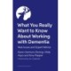 What You Really Want to Know About Working with Dementia: Real Issues and Expert Advice