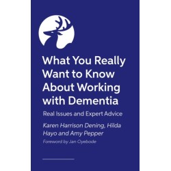 What You Really Want to Know About Working with Dementia: Real Issues and Expert Advice