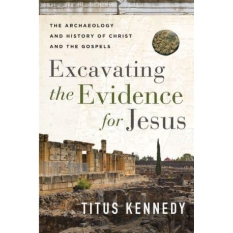 Excavating the Evidence for Jesus: The Archaeology and History of Christ and the Gospels