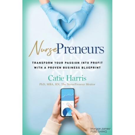 NursePreneurs: Transform Your Passion into Profit with a Proven Business Blueprint