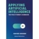 Applying Artificial Intelligence: The Practitioner's Handbook