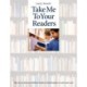 Take Me to Your Readers: How to Use the Best Children's Books to Lead Students to Read, Read, Read - 50 Teachers Share Their Best Strategies for Motivating, Challenging, and Stretching Readers in K-8 Classrooms