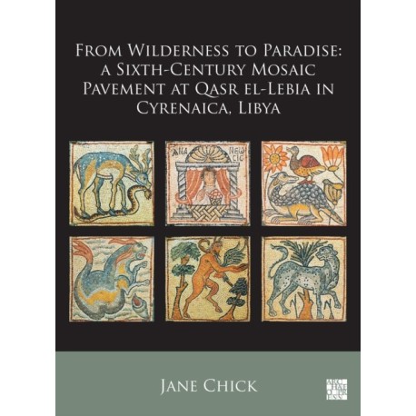 From Wilderness to Paradise: A Sixth-Century Mosaic Pavement at Qasr el-Lebia in Cyrenaica, Libya: A Sixth-Century Mosaic Pavement at Qasr El-Lebia in Cyrenaica, Libya
