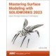Mastering Surface Modeling with SOLIDWORKS 2023: Basic through Advanced Techniques