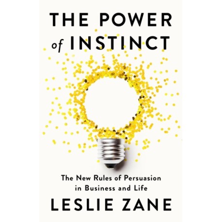 The Power of Instinct: The New Rules of Persuasion in Business and Life