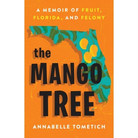 The The Mango Tree : A Memoir of Fruit, Florida, and Felony: A Memoir of Fruit, Florida, and Felony
