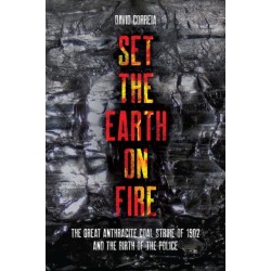 Set the Earth on Fire: The Great Anthracite Coal Strike of 1902 and the Birth of Police as We Know It