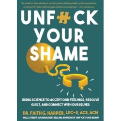 Unfuck Your Shame: Using Science to Accept Our Feelings, Resolve Guilt, and Connect with Ourselves