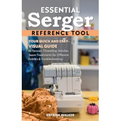 Essential Serger Reference Tool: Your Quick and Easy Visual Guide to Tension, Threading, Stitches, Seam Treatments for Different Fabrics & Troubleshooting