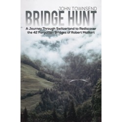 Bridge Hunt: A Journey Through Switzerland to Rediscover the 42 Forgotten Bridges of Robert Maillart