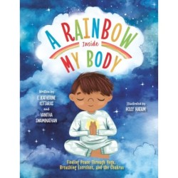 A Rainbow Inside My Body: Finding Peace Through Yoga, Breathing Exercises, and the Chakras