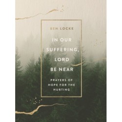 In Our Suffering, Lord Be Near: Prayers of Hope for the Hurting
