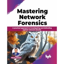 Mastering Network Forensics: A practical approach to investigating and defending against network attacks