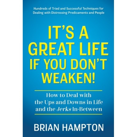 It's a Great Life If You Don't Weaken: How to Deal with the Ups and Downs in Life and the Jerks In-Between