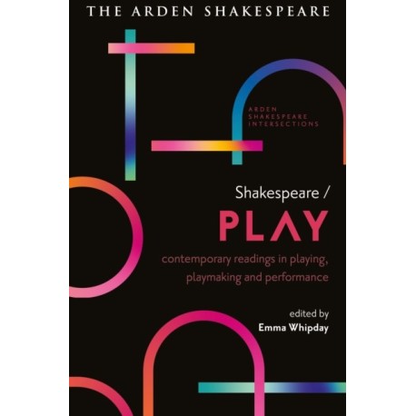 Shakespeare / Play: Contemporary Readings in Playing, Playmaking and Performance