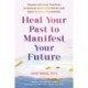 Heal Your Past to Manifest Your Future: Trauma-Informed Practices to Release Emotional Blocks and Open to Life's Possibilities