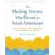 The Healing Trauma Workbook for Asian Americans: Heal from Racism, Build Resilience, and Find Strength in Your Identity