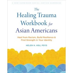 The Healing Trauma Workbook for Asian Americans: Heal from Racism, Build Resilience, and Find Strength in Your Identity
