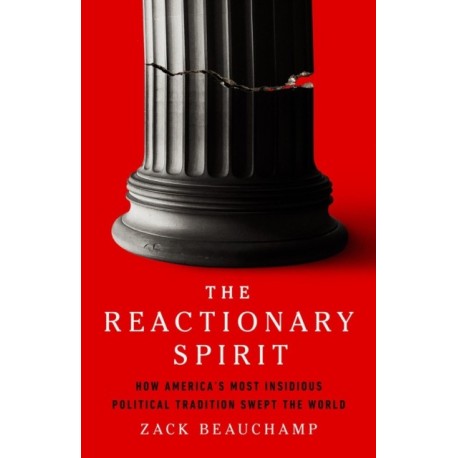 The Reactionary Spirit: How America's Most Insidious Political Tradition Swept the World