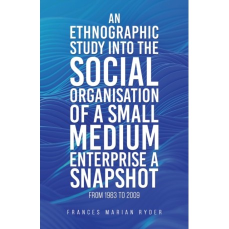 An Ethnographic Study into the Social Organisation of a Small Medium Enterprise a Snapshot from 1983 to 2009