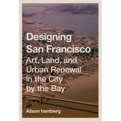 Designing San Francisco: Art, Land, and Urban Renewal in the City by the Bay