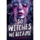 So Witches We Became