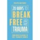 20 Ways to Break Free From Trauma: From Brain Hijacking to Post-Traumatic Growth