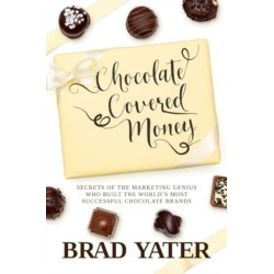 Chocolate Covered Money: Secrets of the Marketing Genius Who Built the World's Most Successful Chocolate Brands