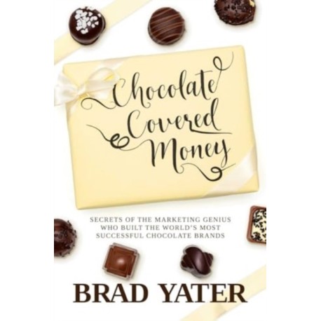 Chocolate Covered Money: Secrets of the Marketing Genius Who Built the World's Most Successful Chocolate Brands