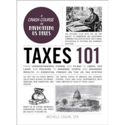 Taxes 101: From Understanding Forms and Filing to Using Tax Laws and Policies to Minimize Costs and Maximize Wealth, an Essential Primer on the US Tax System
