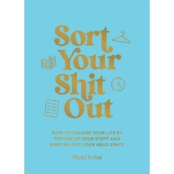 Sort Your Shit Out: How to Change Your Life by Tidying Up Your Stuff and Sorting Out Your Head Space
