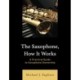 The Saxophone, How It Works: A Practical Guide to Saxophone Ownership