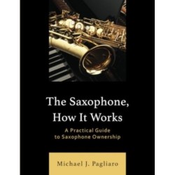 The Saxophone, How It Works: A Practical Guide to Saxophone Ownership