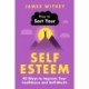How to Sort Your Self-Esteem: 40 Ways to Improve Your Confidence and Self-Worth