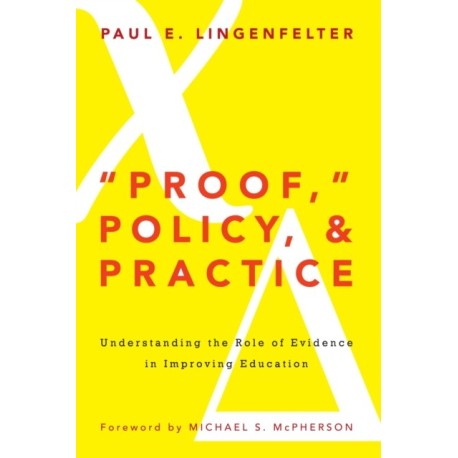 "Proof," Policy, and Practice: Understanding the Role of Evidence in Improving Education