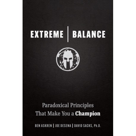 Extreme Balance: The Paradoxical Principles That Can Make You a Champion