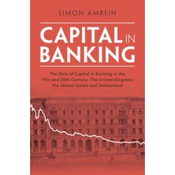 Capital in Banking: The Role of Capital in Banking in the 19th and 20th Century: The United Kingdom, the United States and Switzerland