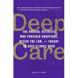 Deep Care: The Radical Activists Who Provided Abortions, Defied the Law and Fought to Keep Clinics Open