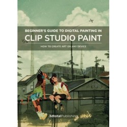 Beginner's Guide to Digital Painting in Clip Studio Paint: Featuring tutorials be expert professional artists