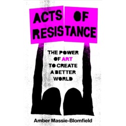Acts of Resistance: The Power of Art to Create a Better World