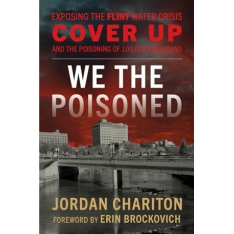 We the Poisoned: Exposing the Flint Water Crisis Cover-Up and the Poisoning of 100,000 Americans