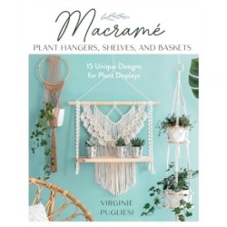 Macrame Plant Hangers, Shelves and Baskets: 15 Unique Designs for Plant Displays