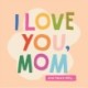 I Love You, Mom: 100 Illustrated Quotes for Mothers