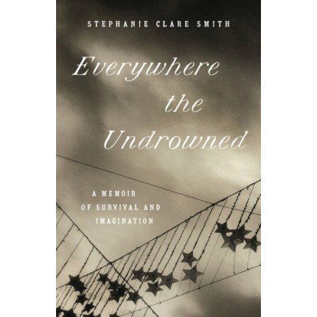 Everywhere the Undrowned: A Memoir of Survival and Imagination