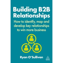 Building B2B Relationships: How to Identify, Map and Develop Key Relationships to Win More Business