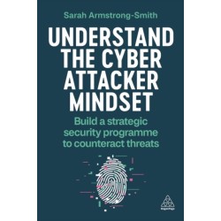 Understand the Cyber Attacker Mindset: Build a Strategic Security Programme to Counteract Threats