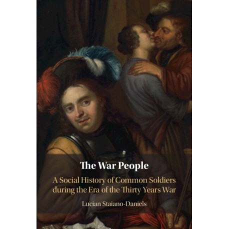 The War People: A Social History of Common Soldiers during the Era of the Thirty Years War