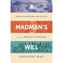 A Madman's Will: John Randolph, Four Hundred Slaves, and the Mirage of Freedom