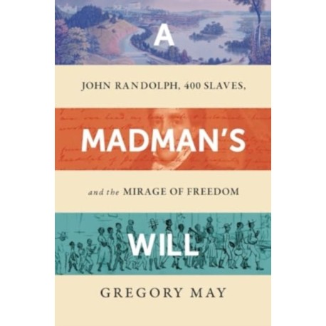 A Madman's Will: John Randolph, Four Hundred Slaves, and the Mirage of Freedom